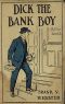 [Gutenberg 18981] • Dick the Bank Boy; Or, A Missing Fortune